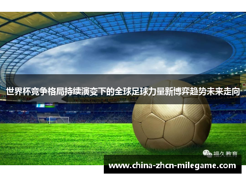世界杯竞争格局持续演变下的全球足球力量新博弈趋势未来走向