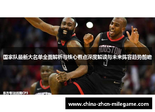 国家队最新大名单全面解析与核心看点深度解读与未来阵容趋势前瞻