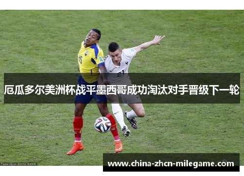 厄瓜多尔美洲杯战平墨西哥成功淘汰对手晋级下一轮