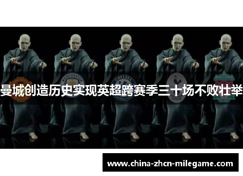 曼城创造历史实现英超跨赛季三十场不败壮举