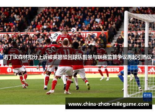诺丁汉森林扣分上诉被英超驳回球队前景与联赛监管争议再起引热议
