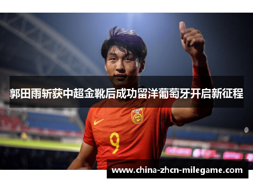 郭田雨斩获中超金靴后成功留洋葡萄牙开启新征程