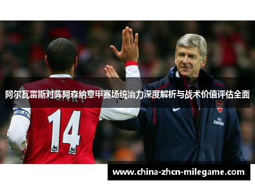 阿尔瓦雷斯对阵阿森纳意甲赛场统治力深度解析与战术价值评估全面