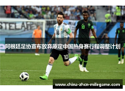 阿根廷足协宣布放弃原定中国热身赛行程调整计划