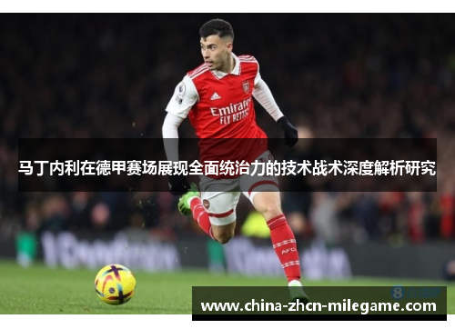 马丁内利在德甲赛场展现全面统治力的技术战术深度解析研究