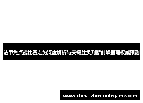 法甲焦点战比赛走势深度解析与关键胜负判断前瞻指南权威预测